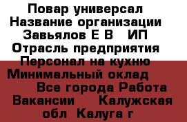 Повар-универсал › Название организации ­ Завьялов Е.В., ИП › Отрасль предприятия ­ Персонал на кухню › Минимальный оклад ­ 60 000 - Все города Работа » Вакансии   . Калужская обл.,Калуга г.